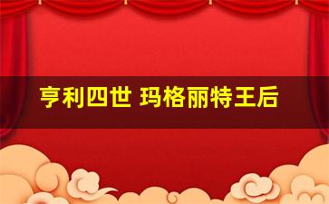 亨利四世 玛格丽特王后